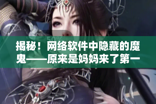揭秘！网络软件中隐藏的魔鬼——原来是妈妈来了第一季的惊人秘密