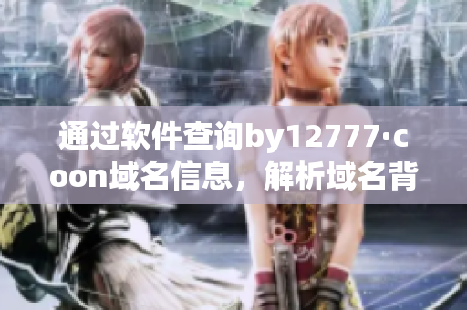 通过软件查询by12777·coon域名信息，解析域名背后的秘密