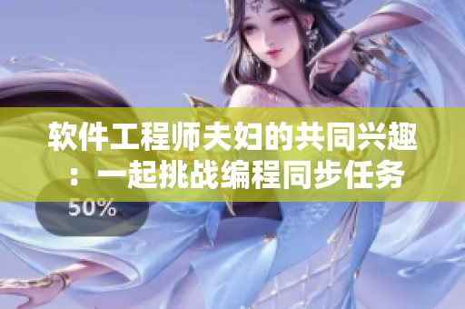 软件工程师夫妇的共同兴趣：一起挑战编程同步任务