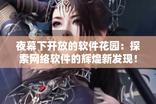 夜幕下开放的软件花园：探索网络软件的辉煌新发现！