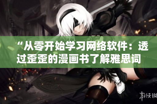 “从零开始学习网络软件：透过歪歪的漫画书了解雅思词汇”