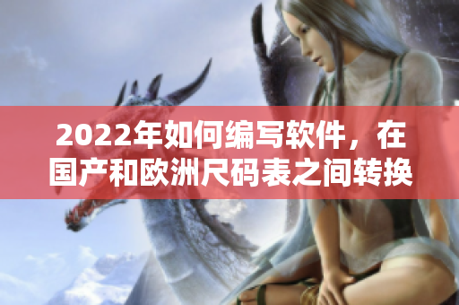 2022年如何编写软件，在国产和欧洲尺码表之间转换尺寸？