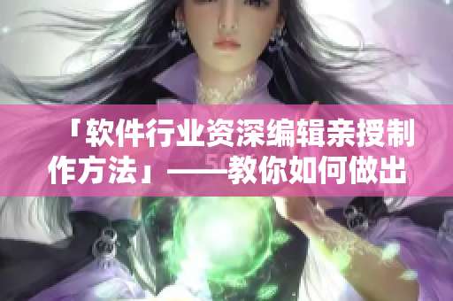 「软件行业资深编辑亲授制作方法」——教你如何做出高水准的AE成品视频