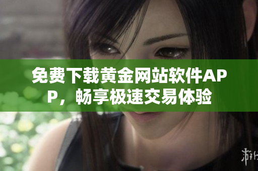 免费下载黄金网站软件APP，畅享极速交易体验