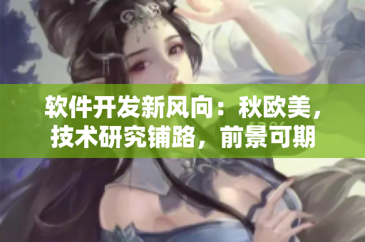 软件开发新风向：秋欧美，技术研究铺路，前景可期