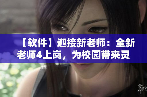 【软件】迎接新老师：全新老师4上岗，为校园带来灵动学习体验