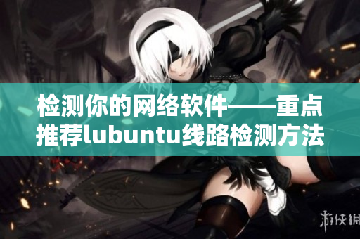 检测你的网络软件——重点推荐lubuntu线路检测方法