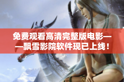 免费观看高清完整版电影——飘雪影院软件现已上线！