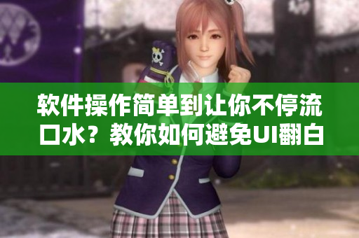 软件操作简单到让你不停流口水？教你如何避免UI翻白眼流眼泪