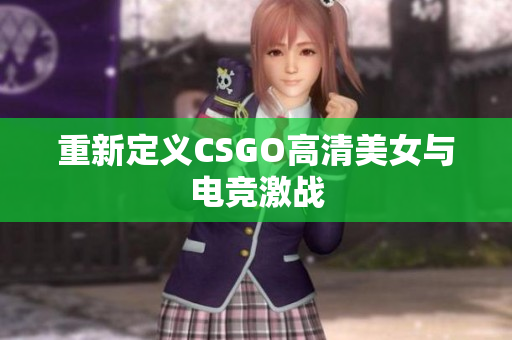 重新定义CSGO高清美女与电竞激战