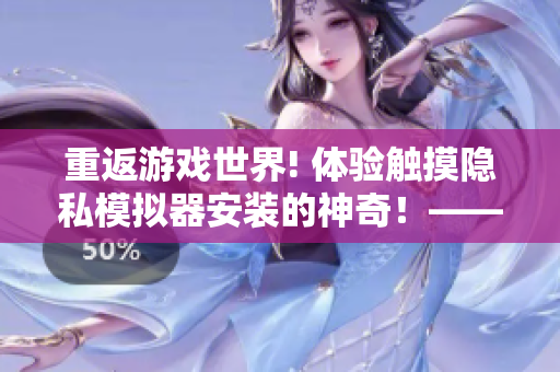 重返游戏世界! 体验触摸隐私模拟器安装的神奇！——软件编辑必看新闻