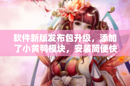 软件新版发布包升级，添加了小黄鸭模块，安装简便快捷