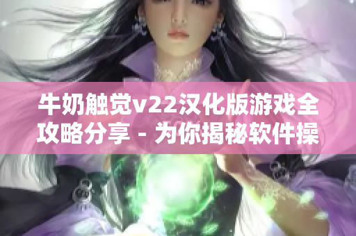牛奶触觉v22汉化版游戏全攻略分享 - 为你揭秘软件操作技巧
