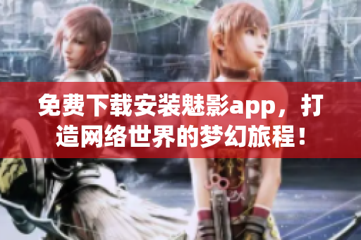 免费下载安装魅影app，打造网络世界的梦幻旅程！