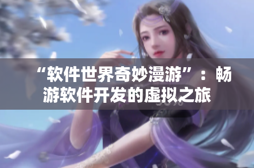“软件世界奇妙漫游”：畅游软件开发的虚拟之旅