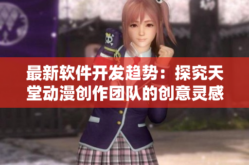 最新软件开发趋势：探究天堂动漫创作团队的创意灵感