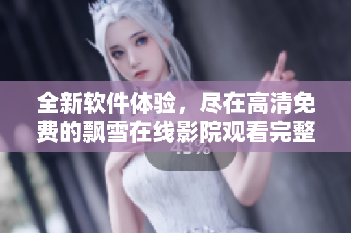 全新软件体验，尽在高清免费的飘雪在线影院观看完整版