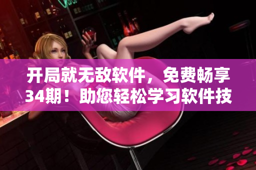 开局就无敌软件，免费畅享34期！助您轻松学习软件技能，全新体验等你来探索！