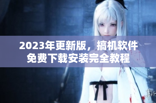 2023年更新版，搞机软件免费下载安装完全教程