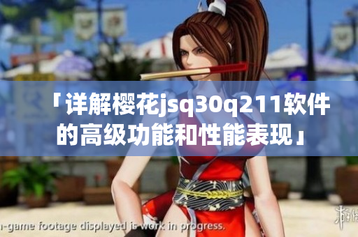 「详解樱花jsq30q211软件的高级功能和性能表现」