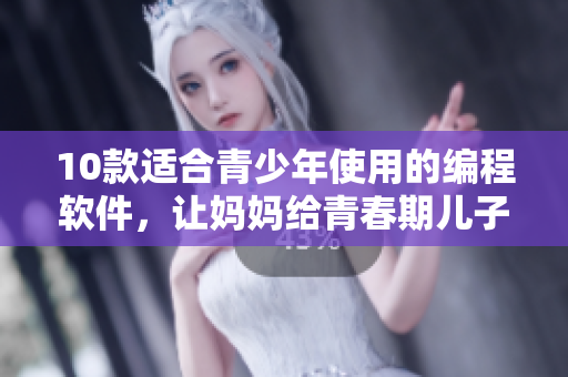 10款适合青少年使用的编程软件，让妈妈给青春期儿子的生日礼物更有意义