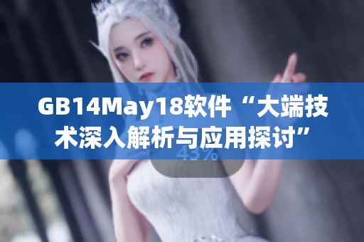 GB14May18软件“大端技术深入解析与应用探讨”