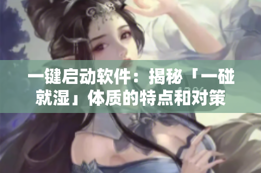 一键启动软件：揭秘「一碰就湿」体质的特点和对策