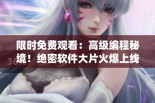 限时免费观看：高级编程秘境！绝密软件大片火爆上线！(1)