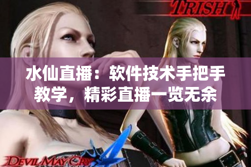 水仙直播：软件技术手把手教学，精彩直播一览无余