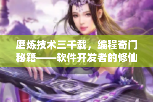 磨炼技术三千载，编程奇门秘籍——软件开发者的修仙之路