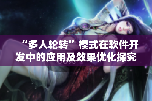 “多人轮转”模式在软件开发中的应用及效果优化探究