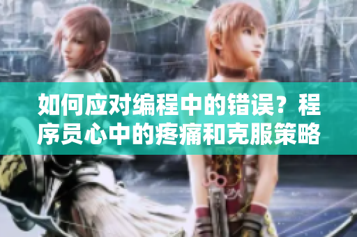 如何应对编程中的错误？程序员心中的疼痛和克服策略