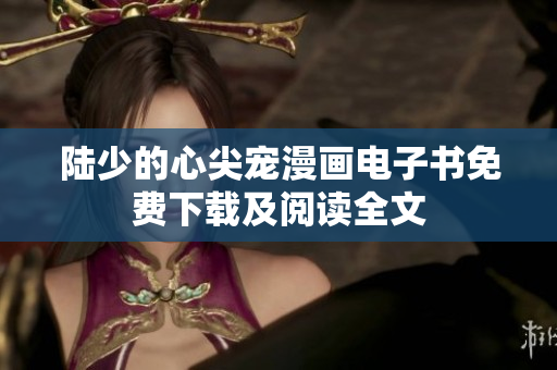 陆少的心尖宠漫画电子书免费下载及阅读全文