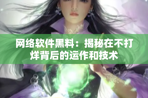 网络软件黑料：揭秘在不打烊背后的运作和技术