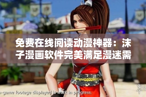 免费在线阅读动漫神器：沫子漫画软件完美满足漫迷需求
