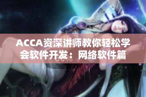 ACCA资深讲师教你轻松学会软件开发：网络软件篇