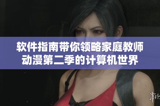 软件指南带你领略家庭教师动漫第二季的计算机世界