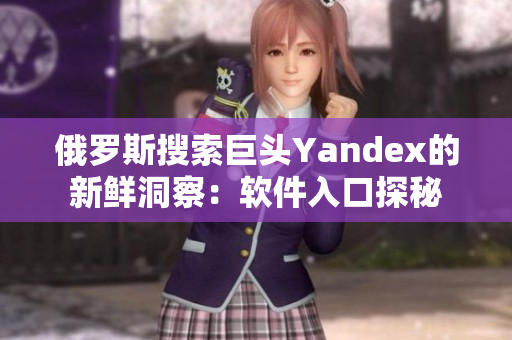 俄罗斯搜索巨头Yandex的新鲜洞察：软件入口探秘