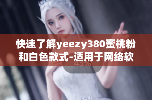 快速了解yeezy380蜜桃粉和白色款式-适用于网络软件爱好者