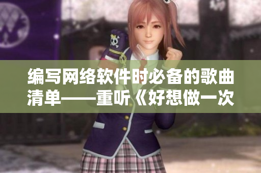 编写网络软件时必备的歌曲清单——重听《好想做一次第八集》最后的曲目