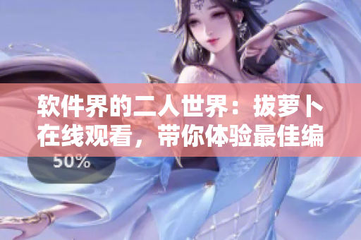 软件界的二人世界：拔萝卜在线观看，带你体验最佳编程乐趣