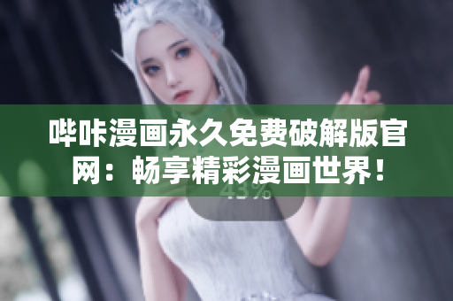 哔咔漫画永久免费破解版官网：畅享精彩漫画世界！