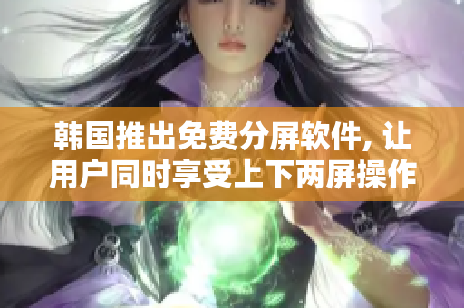 韩国推出免费分屏软件, 让用户同时享受上下两屏操作