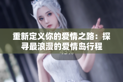 重新定义你的爱情之路：探寻最浪漫的爱情岛行程