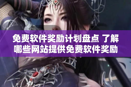 免费软件奖励计划盘点 了解哪些网站提供免费软件奖励？