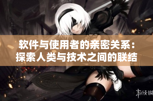软件与使用者的亲密关系：探索人类与技术之间的联结