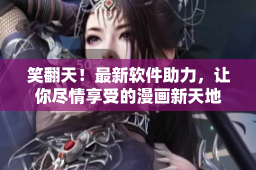 笑翻天！最新软件助力，让你尽情享受的漫画新天地