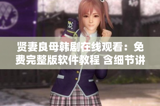 贤妻良母韩剧在线观看：免费完整版软件教程 含细节讲解及技术解析