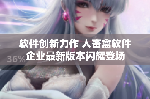 软件创新力作 人畜禽软件企业最新版本闪耀登场