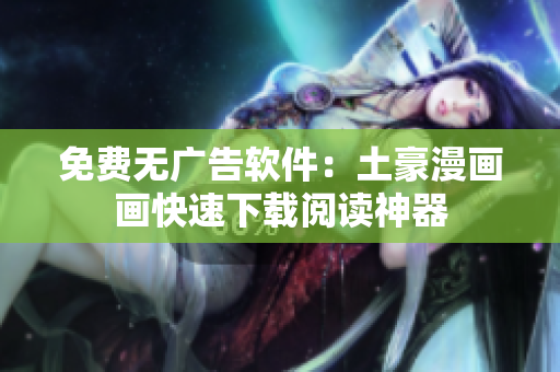 免费无广告软件：土豪漫画画快速下载阅读神器